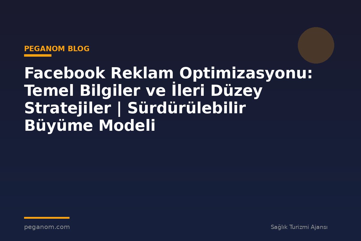 Facebook Reklam Optimizasyonu: Temel Bilgiler ve İleri Düzey Stratejiler | Sürdürülebilir Büyüme Modeli