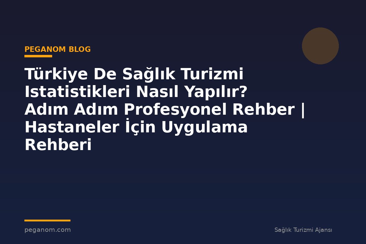 Türkiye De Sağlık Turizmi Istatistikleri Nasıl Yapılır? Adım Adım Profesyonel Rehber | Hastaneler İçin Uygulama Rehberi