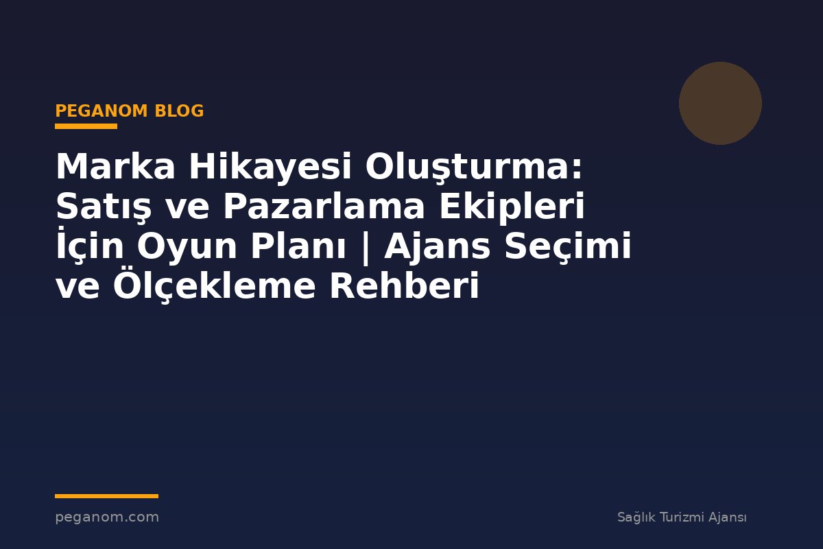 Marka Hikayesi Oluşturma: Satış ve Pazarlama Ekipleri İçin Oyun Planı | Ajans Seçimi ve Ölçekleme Rehberi