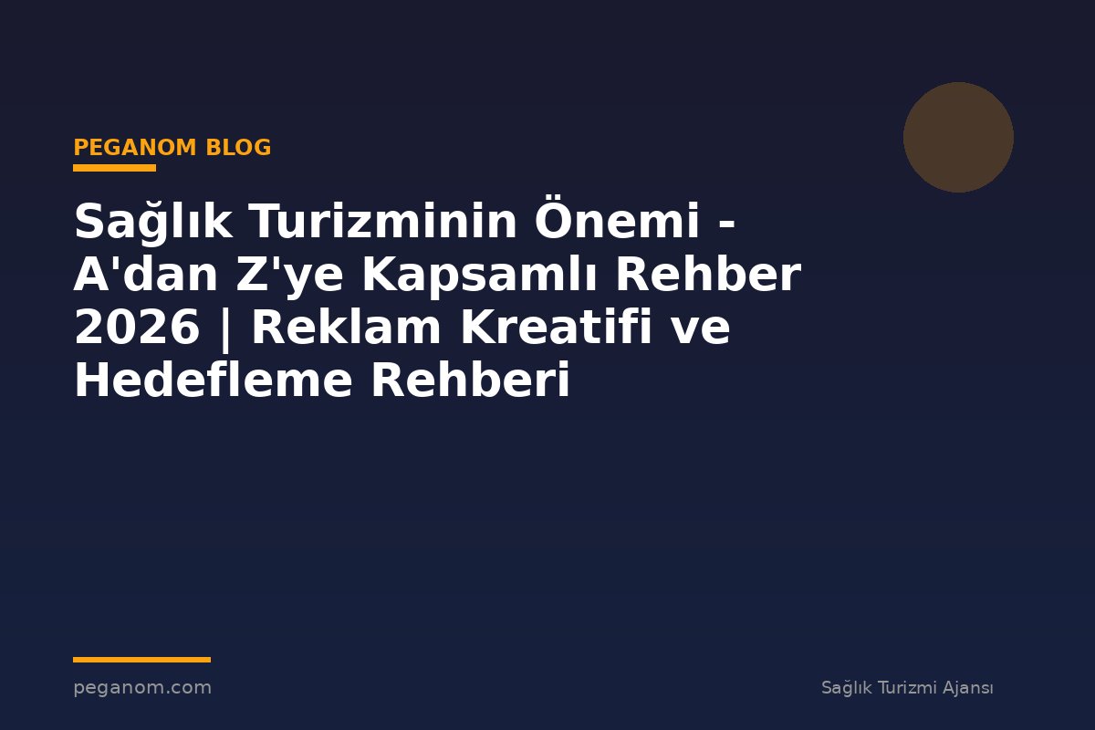 Sağlık Turizminin Önemi - A'dan Z'ye Kapsamlı Rehber 2026 | Reklam Kreatifi ve Hedefleme Rehberi