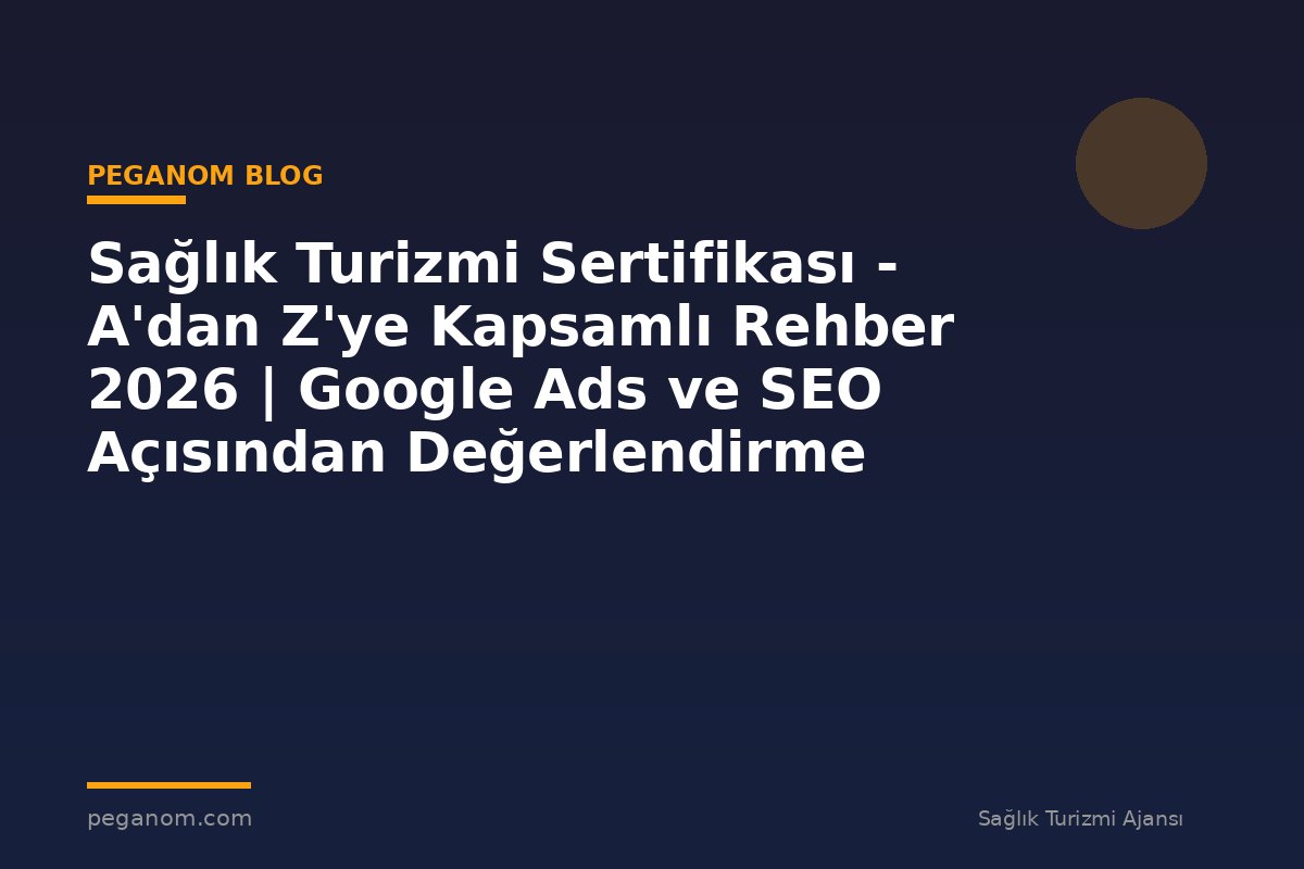 Sağlık Turizmi Sertifikası - A'dan Z'ye Kapsamlı Rehber 2026 | Google Ads ve SEO Açısından Değerlendirme