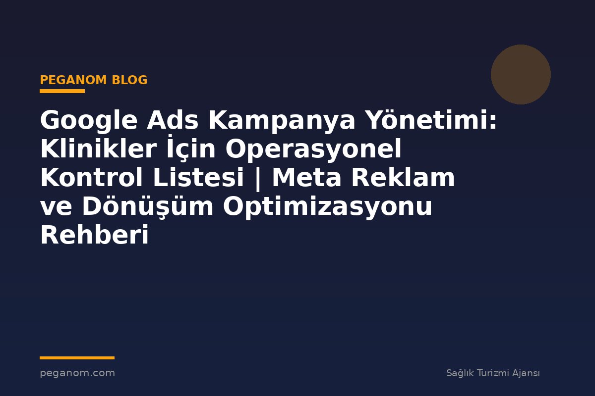 Google Ads Kampanya Yönetimi: Klinikler İçin Operasyonel Kontrol Listesi | Meta Reklam ve Dönüşüm Optimizasyonu Rehberi