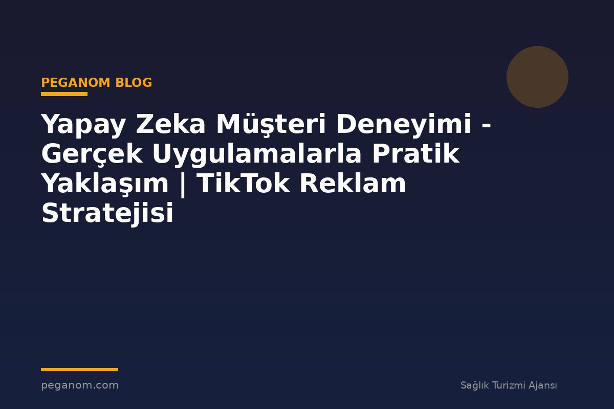 Yapay Zeka Müşteri Deneyimi - Gerçek Uygulamalarla Pratik Yaklaşım | TikTok Reklam Stratejisi