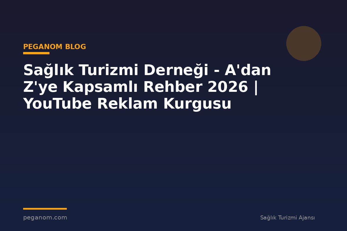 Sağlık Turizmi Derneği - A'dan Z'ye Kapsamlı Rehber 2026 | YouTube Reklam Kurgusu