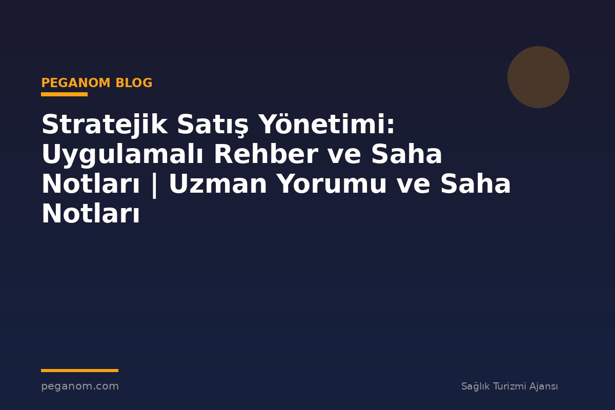 Stratejik Satış Yönetimi: Uygulamalı Rehber ve Saha Notları | Uzman Yorumu ve Saha Notları