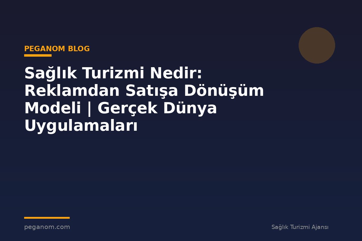 Sağlık Turizmi Nedir: Reklamdan Satışa Dönüşüm Modeli | Gerçek Dünya Uygulamaları