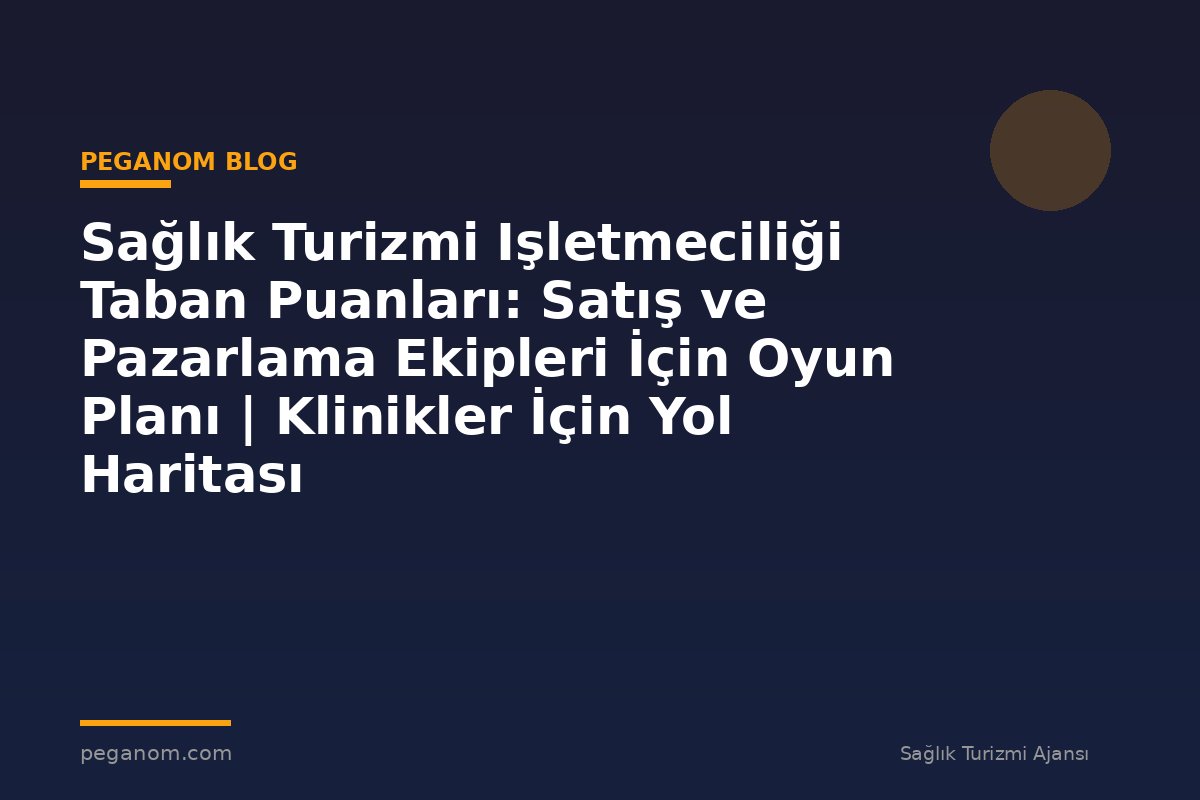 Sağlık Turizmi Işletmeciliği Taban Puanları: Satış ve Pazarlama Ekipleri İçin Oyun Planı | Klinikler İçin Yol Haritası