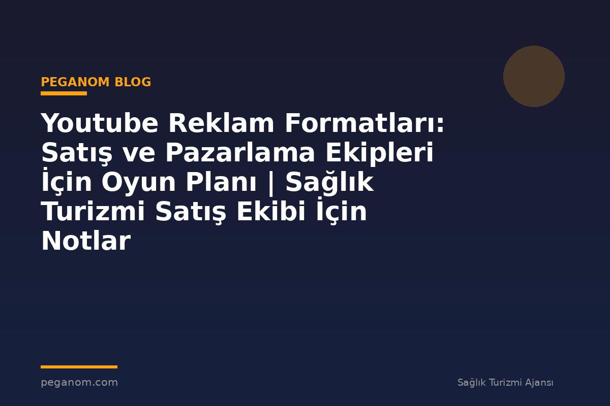 Youtube Reklam Formatları: Satış ve Pazarlama Ekipleri İçin Oyun Planı | Sağlık Turizmi Satış Ekibi İçin Notlar