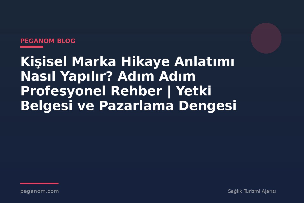 Kişisel Marka Hikaye Anlatımı Nasıl Yapılır? Adım Adım Profesyonel Rehber | Yetki Belgesi ve Pazarlama Dengesi