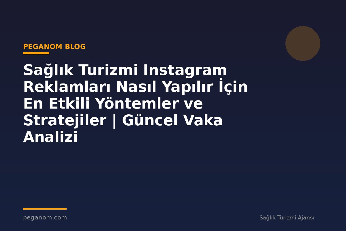 Sağlık Turizmi Instagram Reklamları Nasıl Yapılır İçin En Etkili Yöntemler ve Stratejiler | Güncel Vaka Analizi