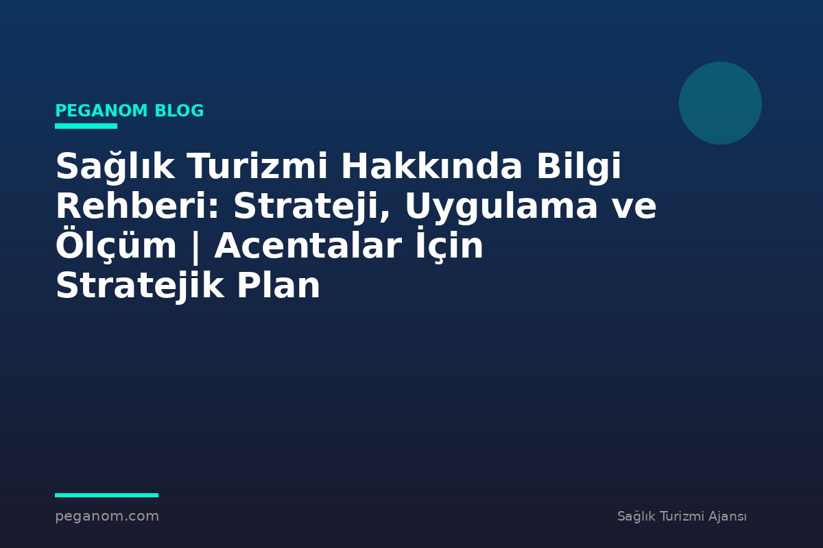 Sağlık Turizmi Hakkında Bilgi Rehberi: Strateji, Uygulama ve Ölçüm | Acentalar İçin Stratejik Plan