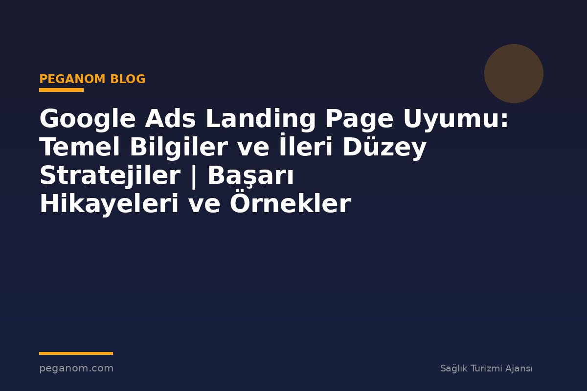 Google Ads Landing Page Uyumu: Temel Bilgiler ve İleri Düzey Stratejiler | Başarı Hikayeleri ve Örnekler