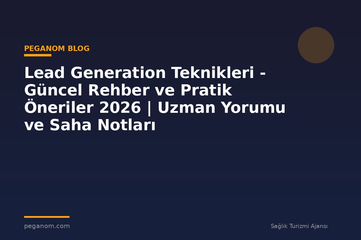 Lead Generation Teknikleri - Güncel Rehber ve Pratik Öneriler 2026 | Uzman Yorumu ve Saha Notları