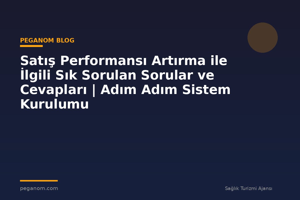 Satış Performansı Artırma ile İlgili Sık Sorulan Sorular ve Cevapları | Adım Adım Sistem Kurulumu