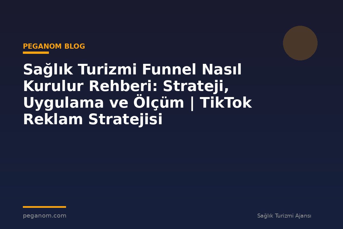 Sağlık Turizmi Funnel Nasıl Kurulur Rehberi: Strateji, Uygulama ve Ölçüm | TikTok Reklam Stratejisi