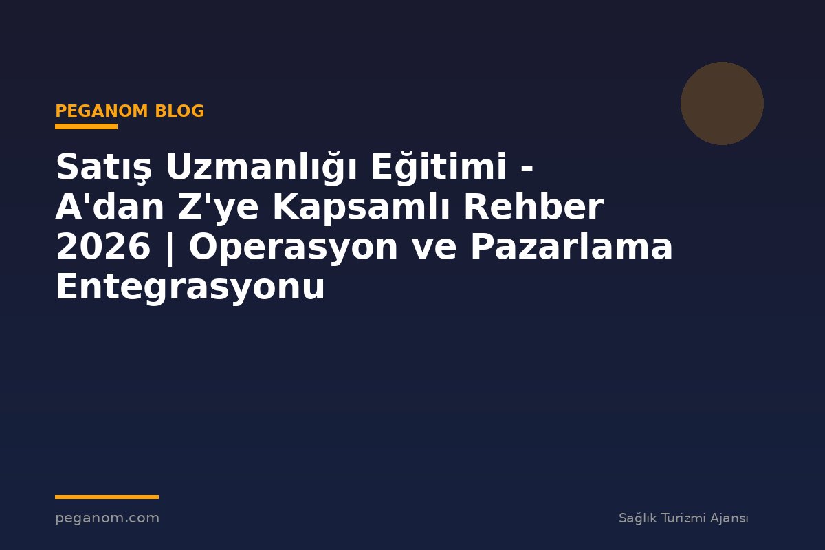 Satış Uzmanlığı Eğitimi - A'dan Z'ye Kapsamlı Rehber 2026 | Operasyon ve Pazarlama Entegrasyonu