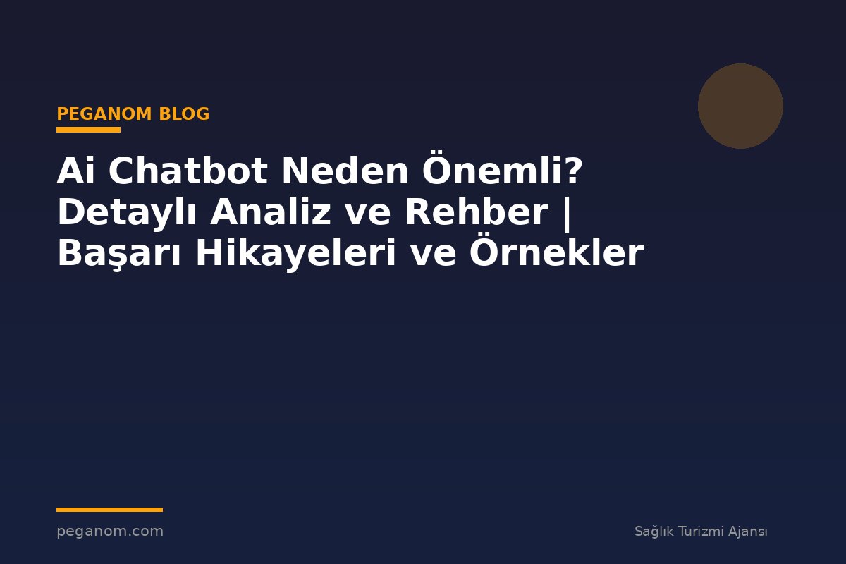 Ai Chatbot Neden Önemli? Detaylı Analiz ve Rehber | Başarı Hikayeleri ve Örnekler