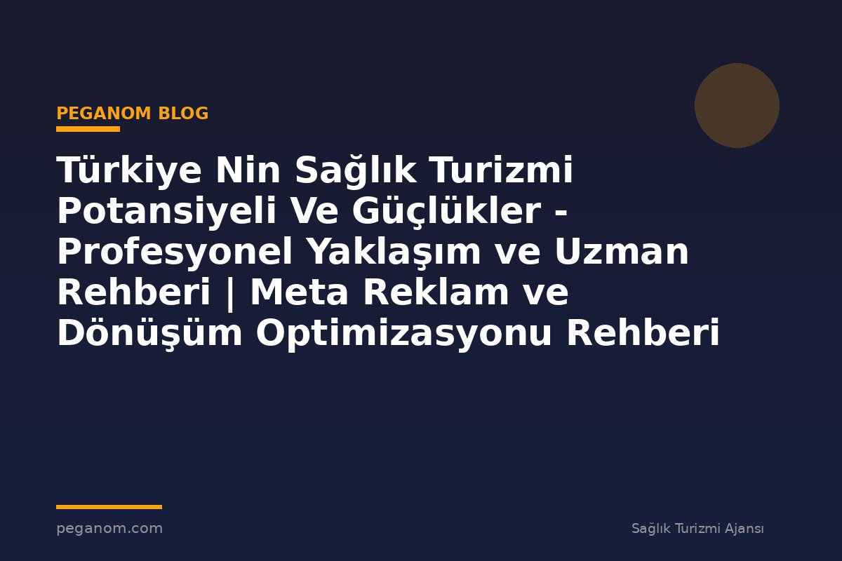 Türkiye Nin Sağlık Turizmi Potansiyeli Ve Güçlükler - Profesyonel Yaklaşım ve Uzman Rehberi | Meta Reklam ve Dönüşüm Optimizasyonu Rehberi