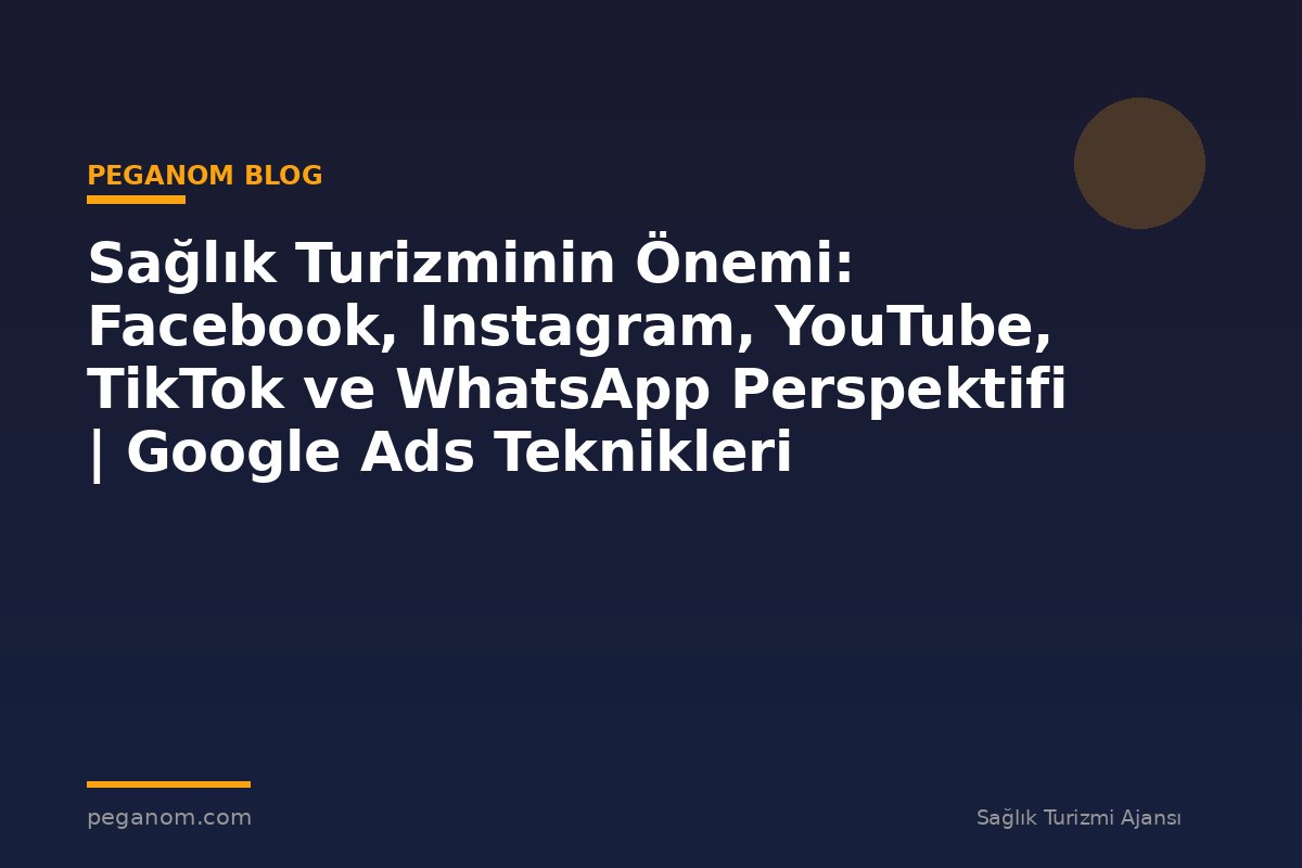 Sağlık Turizminin Önemi: Facebook, Instagram, YouTube, TikTok ve WhatsApp Perspektifi | Google Ads Teknikleri