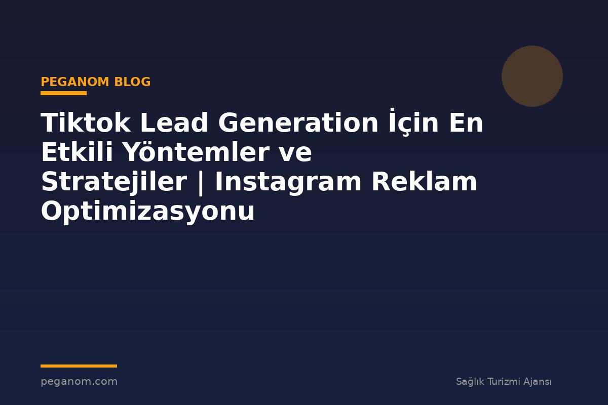 Tiktok Lead Generation İçin En Etkili Yöntemler ve Stratejiler | Instagram Reklam Optimizasyonu