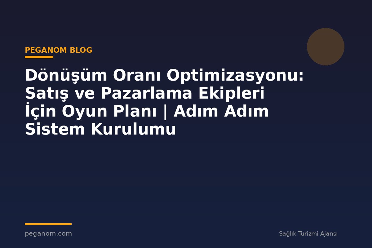 Dönüşüm Oranı Optimizasyonu: Satış ve Pazarlama Ekipleri İçin Oyun Planı | Adım Adım Sistem Kurulumu
