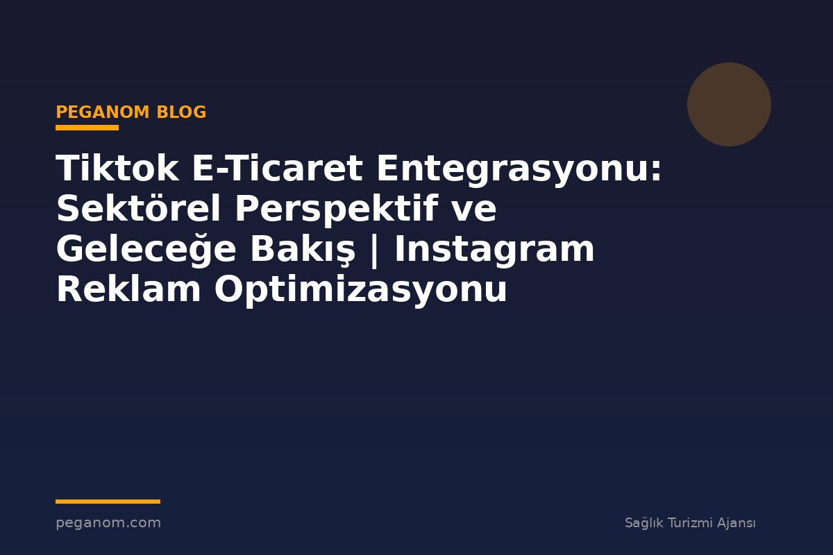 Tiktok E-Ticaret Entegrasyonu: Sektörel Perspektif ve Geleceğe Bakış | Instagram Reklam Optimizasyonu