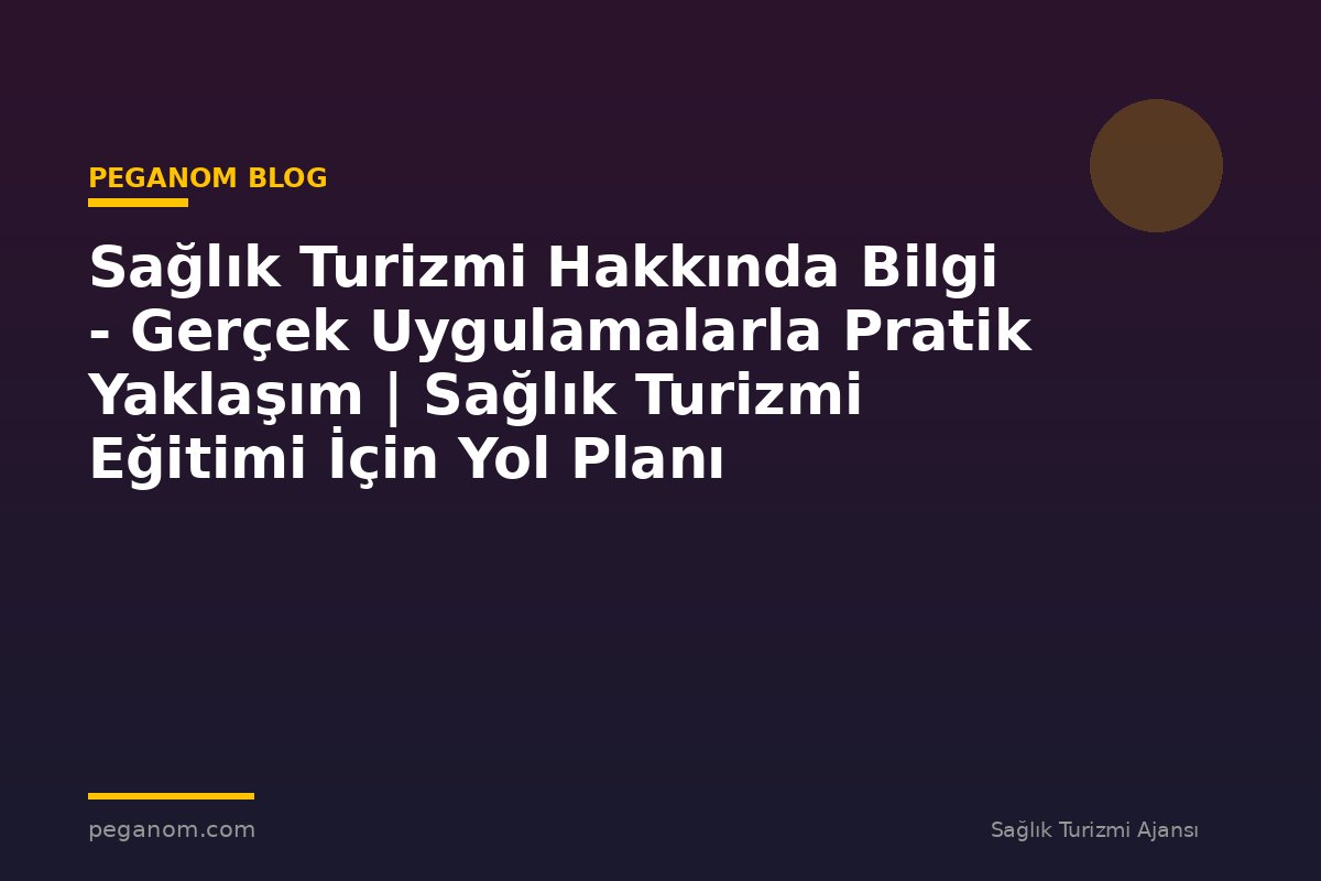 Sağlık Turizmi Hakkında Bilgi - Gerçek Uygulamalarla Pratik Yaklaşım | Sağlık Turizmi Eğitimi İçin Yol Planı
