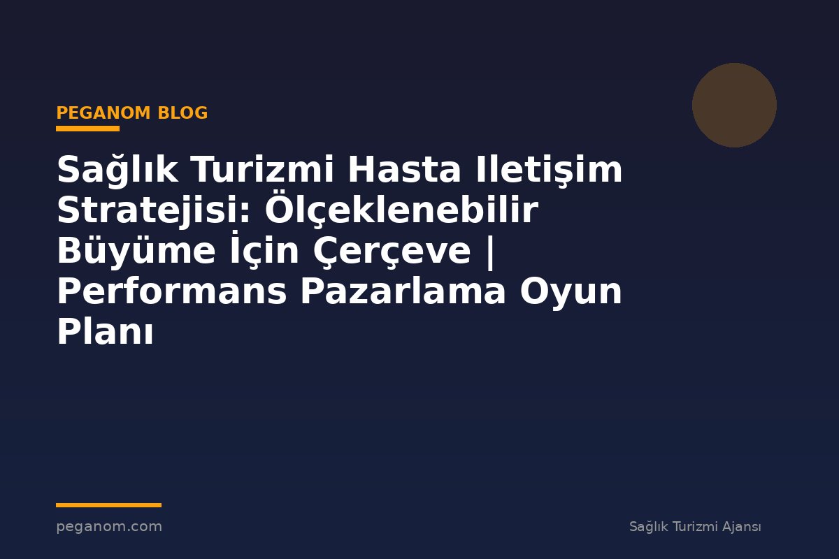 Sağlık Turizmi Hasta Iletişim Stratejisi: Ölçeklenebilir Büyüme İçin Çerçeve | Performans Pazarlama Oyun Planı