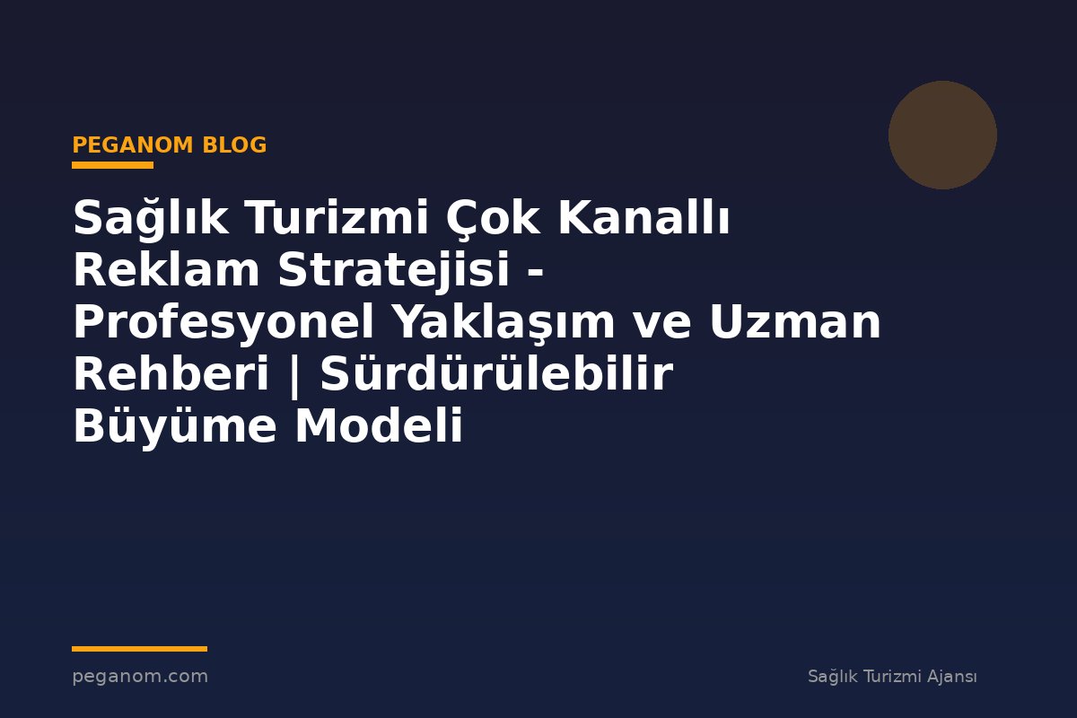 Sağlık Turizmi Çok Kanallı Reklam Stratejisi - Profesyonel Yaklaşım ve Uzman Rehberi | Sürdürülebilir Büyüme Modeli