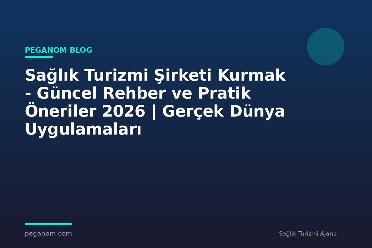 Sağlık Turizmi Şirketi Kurmak - Güncel Rehber ve Pratik Öneriler 2026 | Gerçek Dünya Uygulamaları