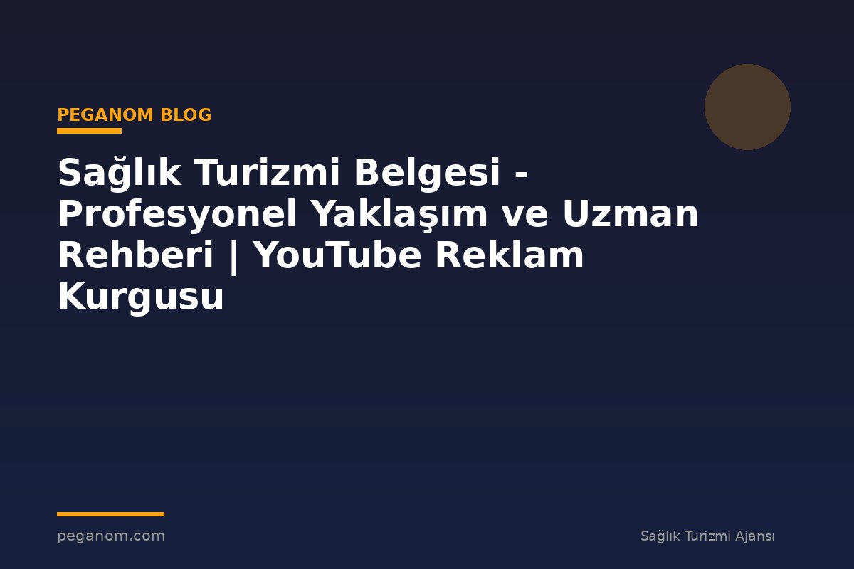 Sağlık Turizmi Belgesi - Profesyonel Yaklaşım ve Uzman Rehberi | YouTube Reklam Kurgusu