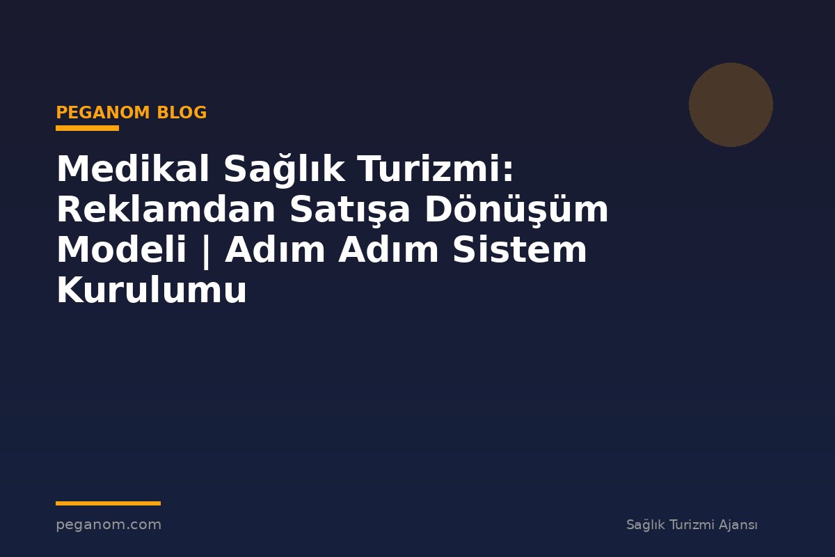 Medikal Sağlık Turizmi: Reklamdan Satışa Dönüşüm Modeli | Adım Adım Sistem Kurulumu