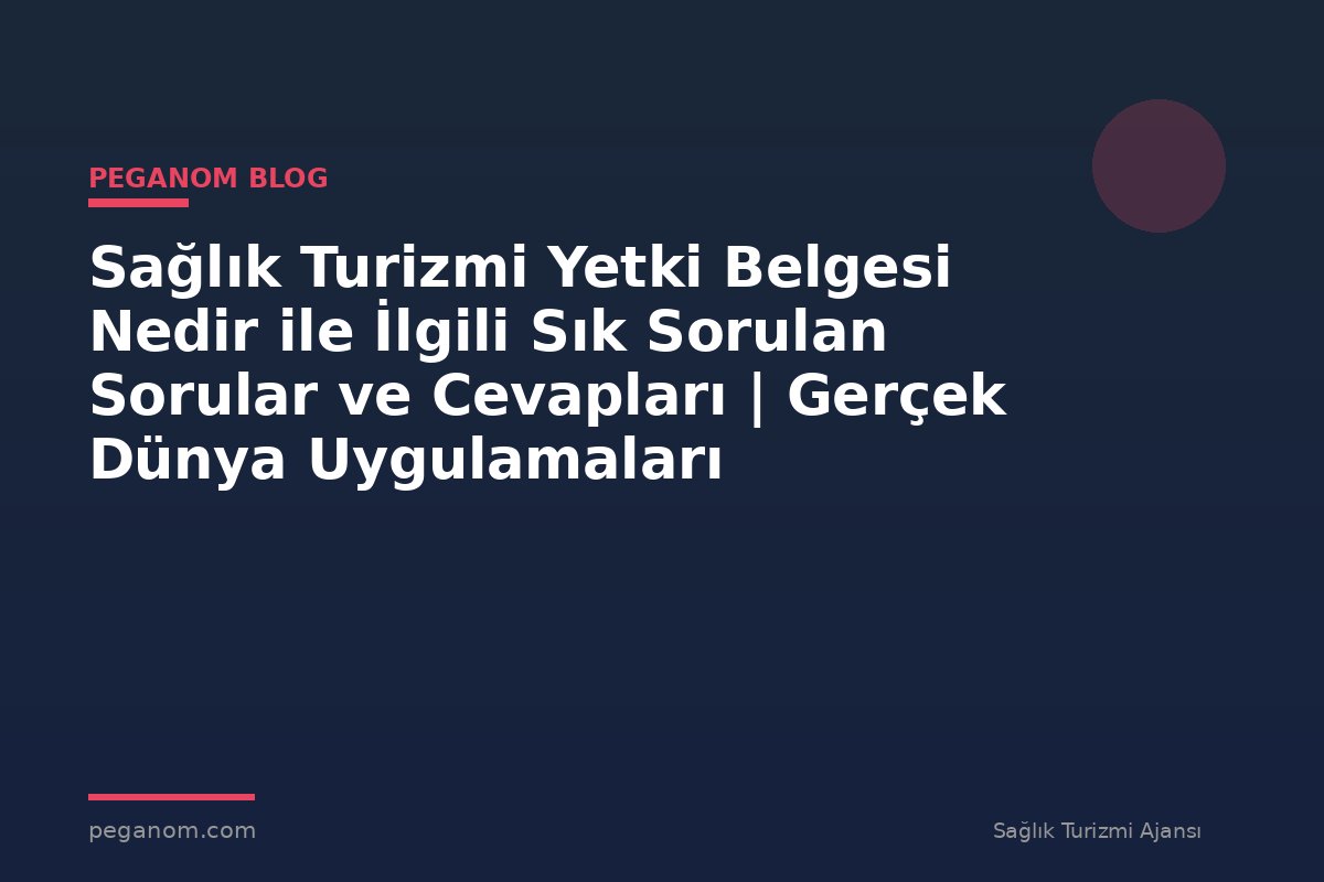 Sağlık Turizmi Yetki Belgesi Nedir ile İlgili Sık Sorulan Sorular ve Cevapları | Gerçek Dünya Uygulamaları