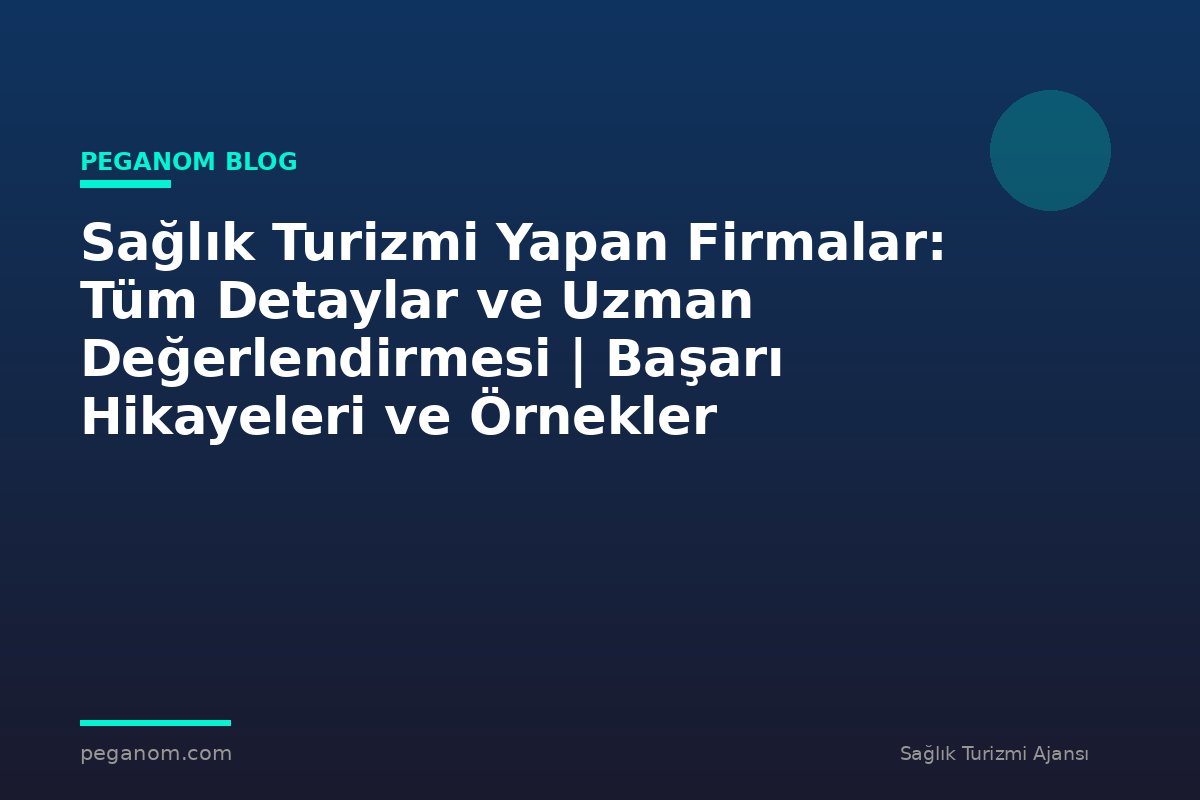 Sağlık Turizmi Yapan Firmalar: Tüm Detaylar ve Uzman Değerlendirmesi | Başarı Hikayeleri ve Örnekler