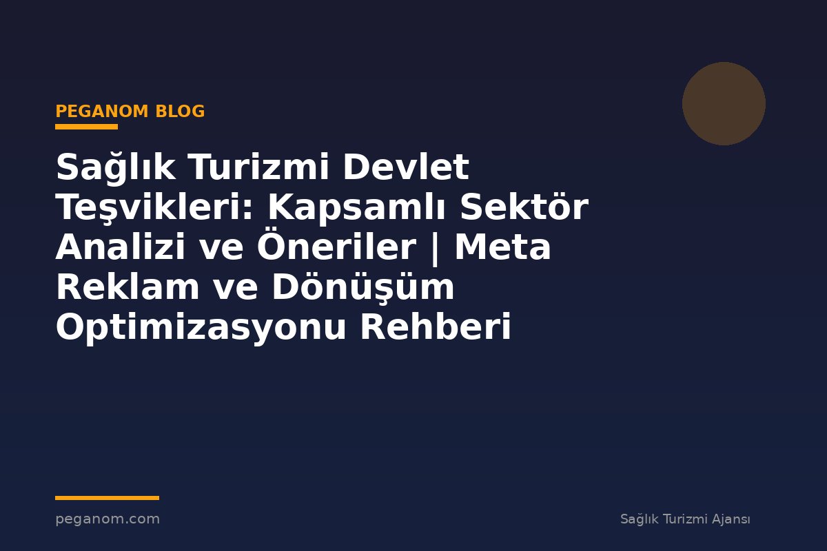 Sağlık Turizmi Devlet Teşvikleri: Kapsamlı Sektör Analizi ve Öneriler | Meta Reklam ve Dönüşüm Optimizasyonu Rehberi