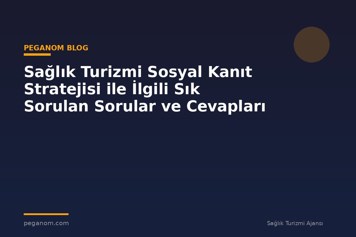 Sağlık Turizmi Sosyal Kanıt Stratejisi ile İlgili Sık Sorulan Sorular ve Cevapları