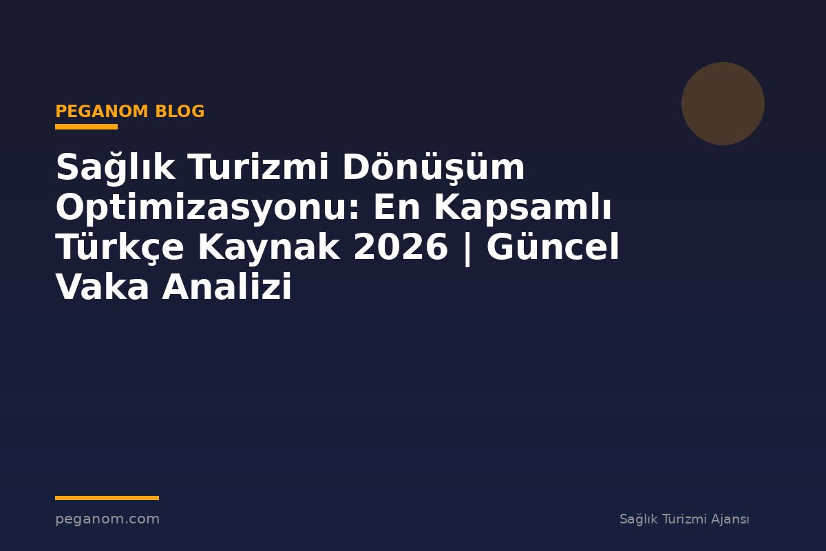 Sağlık Turizmi Dönüşüm Optimizasyonu: En Kapsamlı Türkçe Kaynak 2026 | Güncel Vaka Analizi