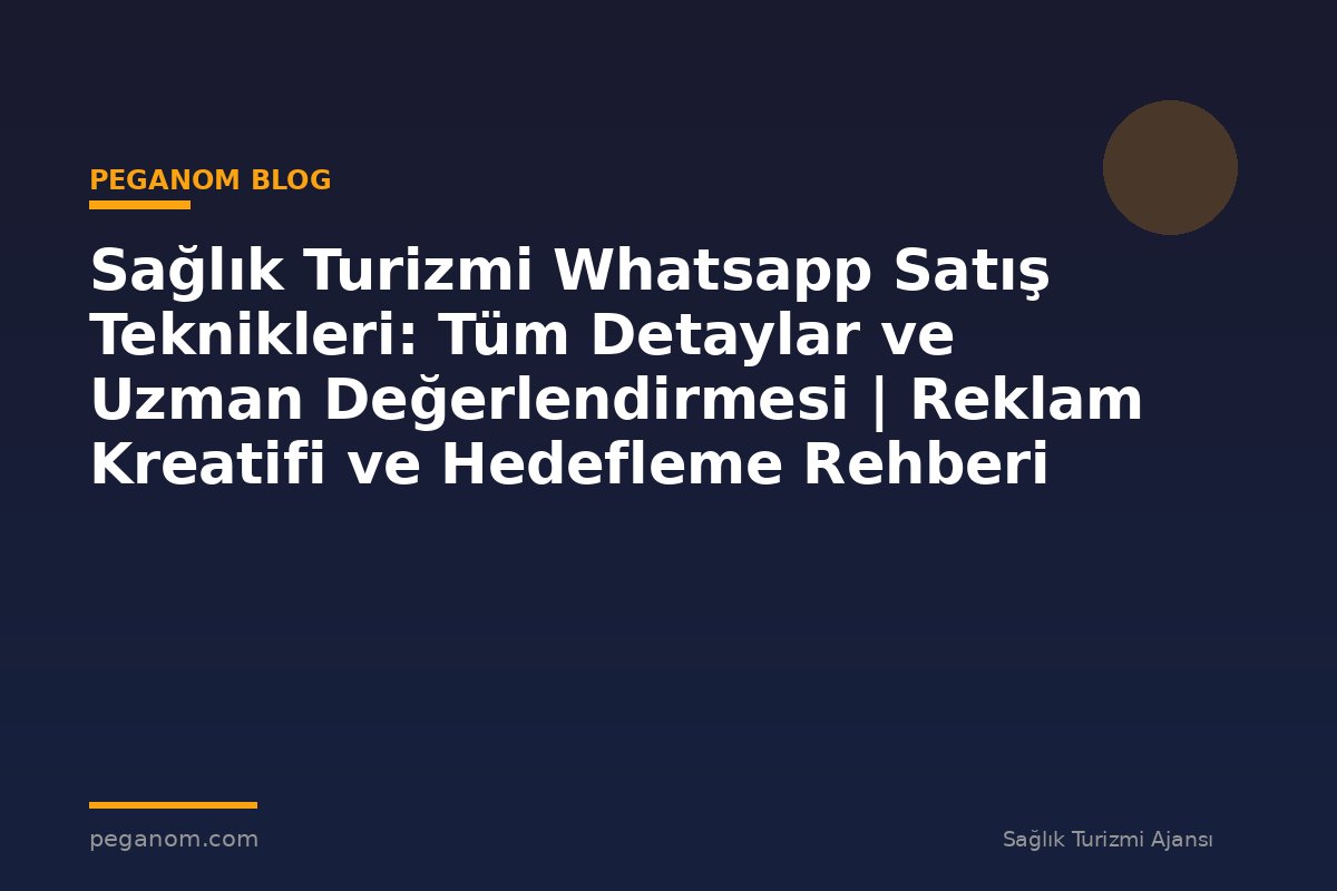 Sağlık Turizmi Whatsapp Satış Teknikleri: Tüm Detaylar ve Uzman Değerlendirmesi | Reklam Kreatifi ve Hedefleme Rehberi