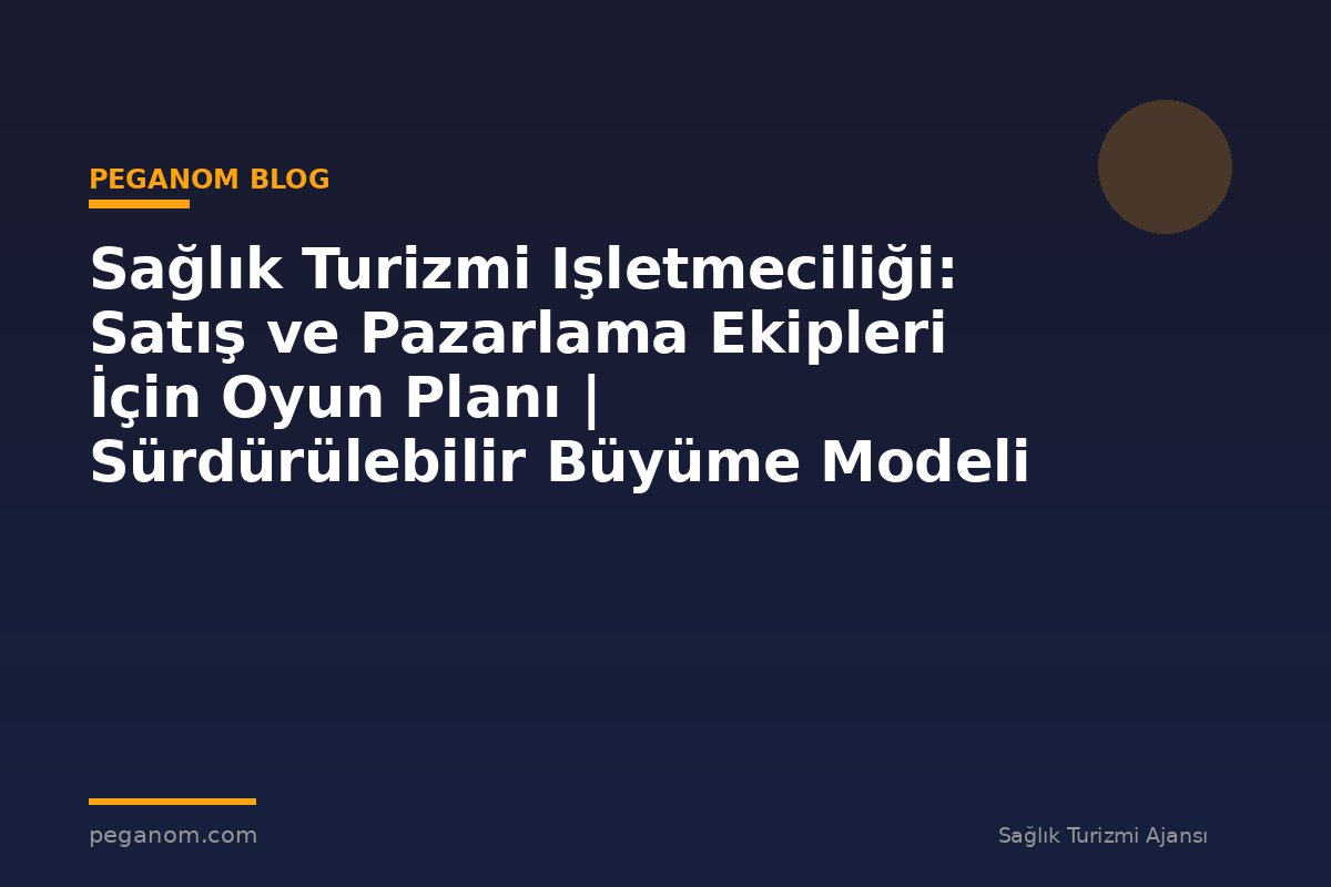 Sağlık Turizmi Işletmeciliği: Satış ve Pazarlama Ekipleri İçin Oyun Planı | Sürdürülebilir Büyüme Modeli