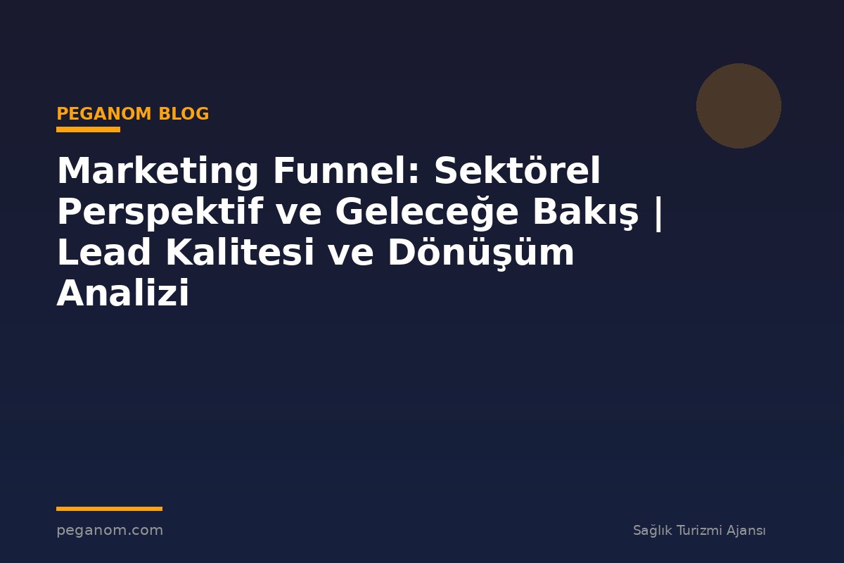 Marketing Funnel: Sektörel Perspektif ve Geleceğe Bakış | Lead Kalitesi ve Dönüşüm Analizi