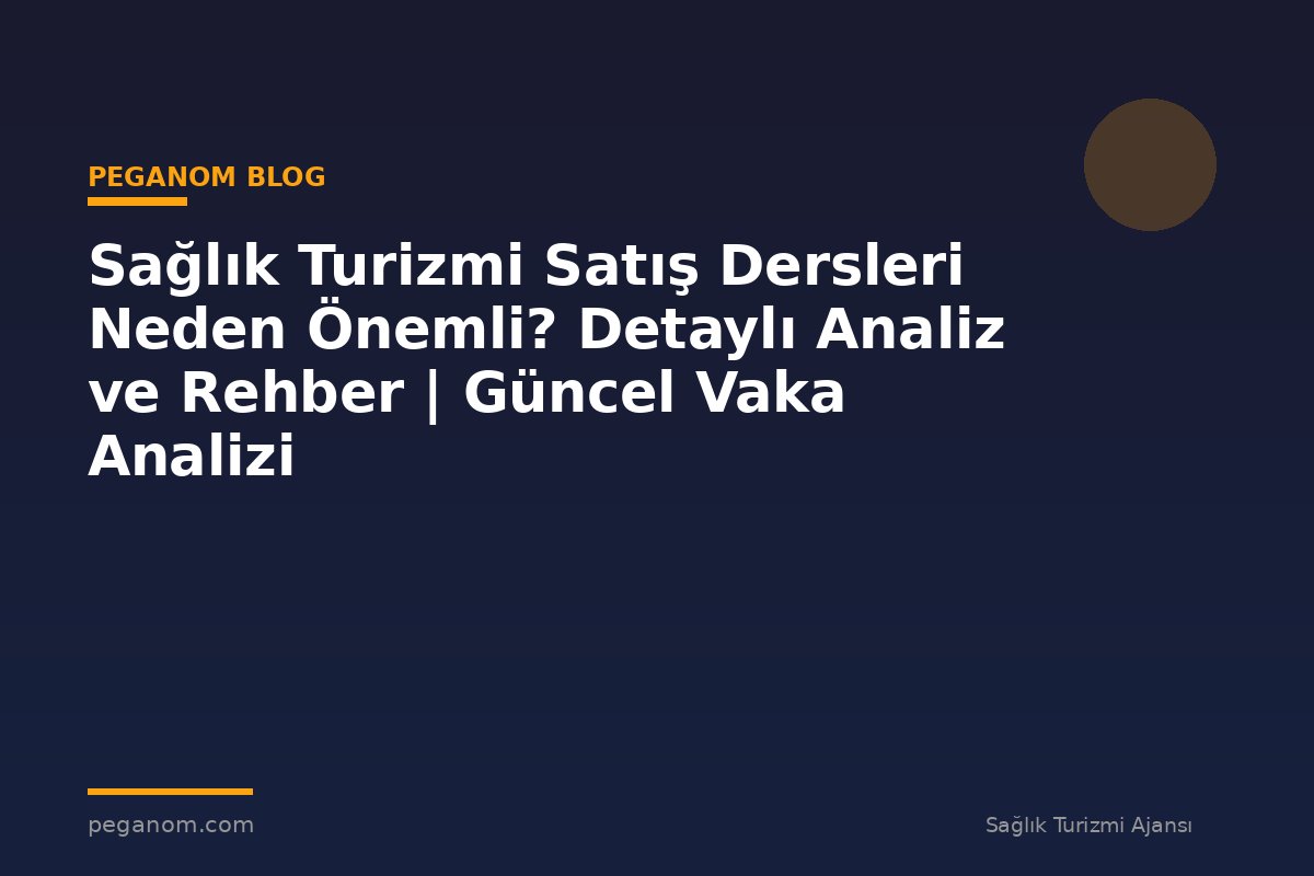 Sağlık Turizmi Satış Dersleri Neden Önemli? Detaylı Analiz ve Rehber | Güncel Vaka Analizi