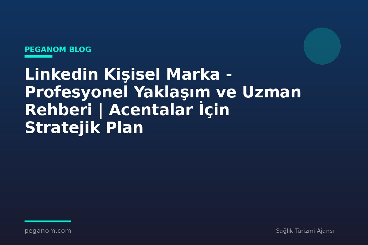 Linkedin Kişisel Marka - Profesyonel Yaklaşım ve Uzman Rehberi | Acentalar İçin Stratejik Plan