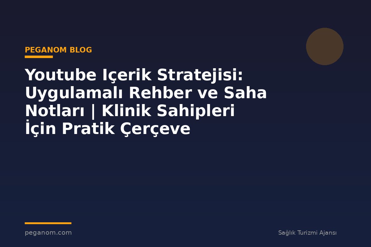 Youtube Içerik Stratejisi: Uygulamalı Rehber ve Saha Notları | Klinik Sahipleri İçin Pratik Çerçeve
