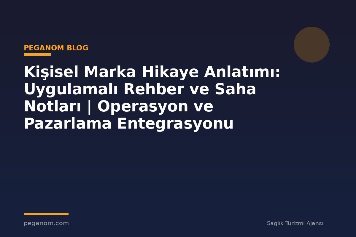 Kişisel Marka Hikaye Anlatımı: Uygulamalı Rehber ve Saha Notları | Operasyon ve Pazarlama Entegrasyonu