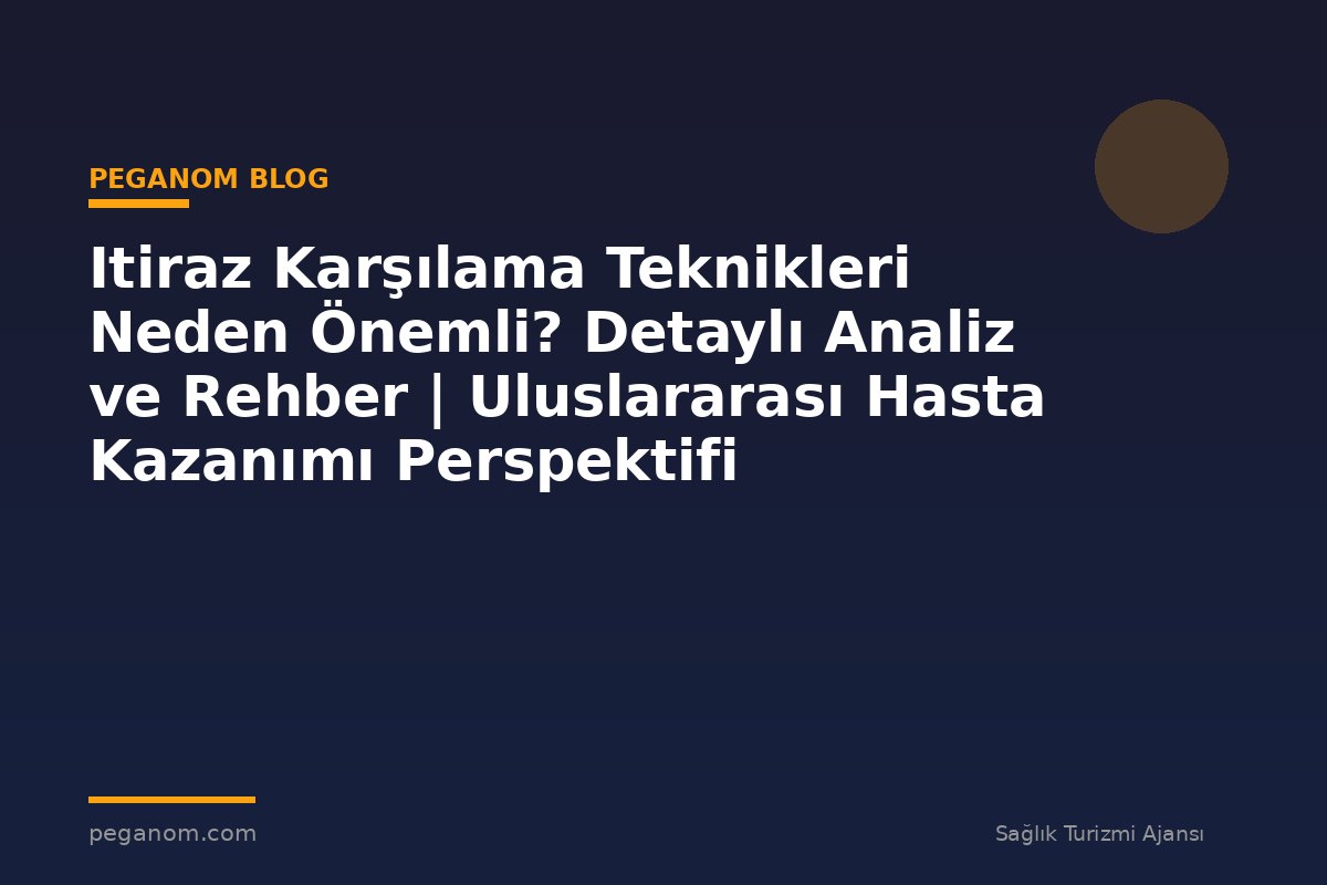 Itiraz Karşılama Teknikleri Neden Önemli? Detaylı Analiz ve Rehber | Uluslararası Hasta Kazanımı Perspektifi