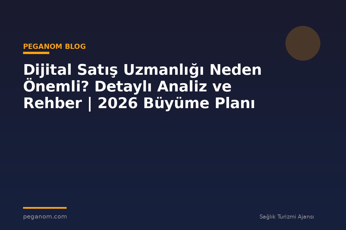Dijital Satış Uzmanlığı Neden Önemli? Detaylı Analiz ve Rehber | 2026 Büyüme Planı