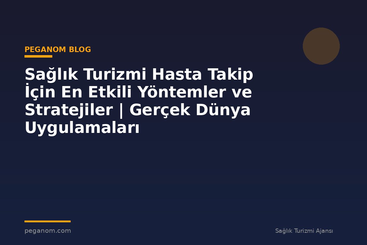 Sağlık Turizmi Hasta Takip İçin En Etkili Yöntemler ve Stratejiler | Gerçek Dünya Uygulamaları
