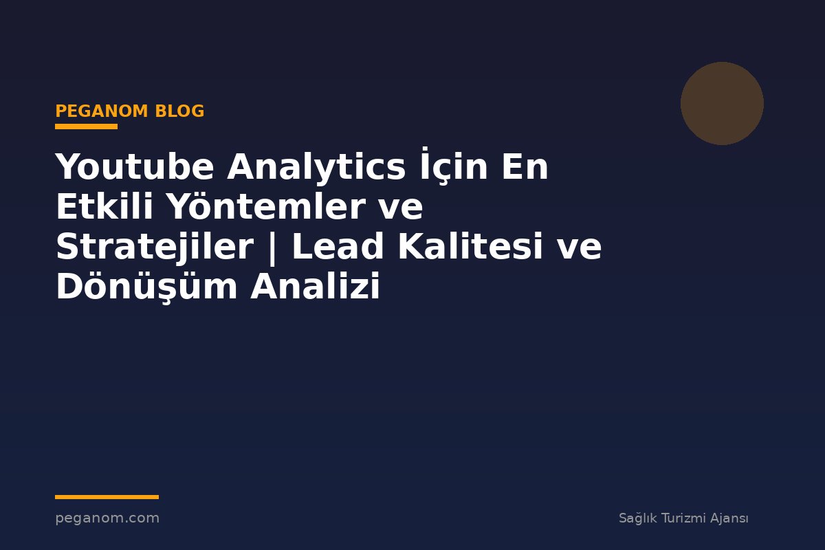 Youtube Analytics İçin En Etkili Yöntemler ve Stratejiler | Lead Kalitesi ve Dönüşüm Analizi