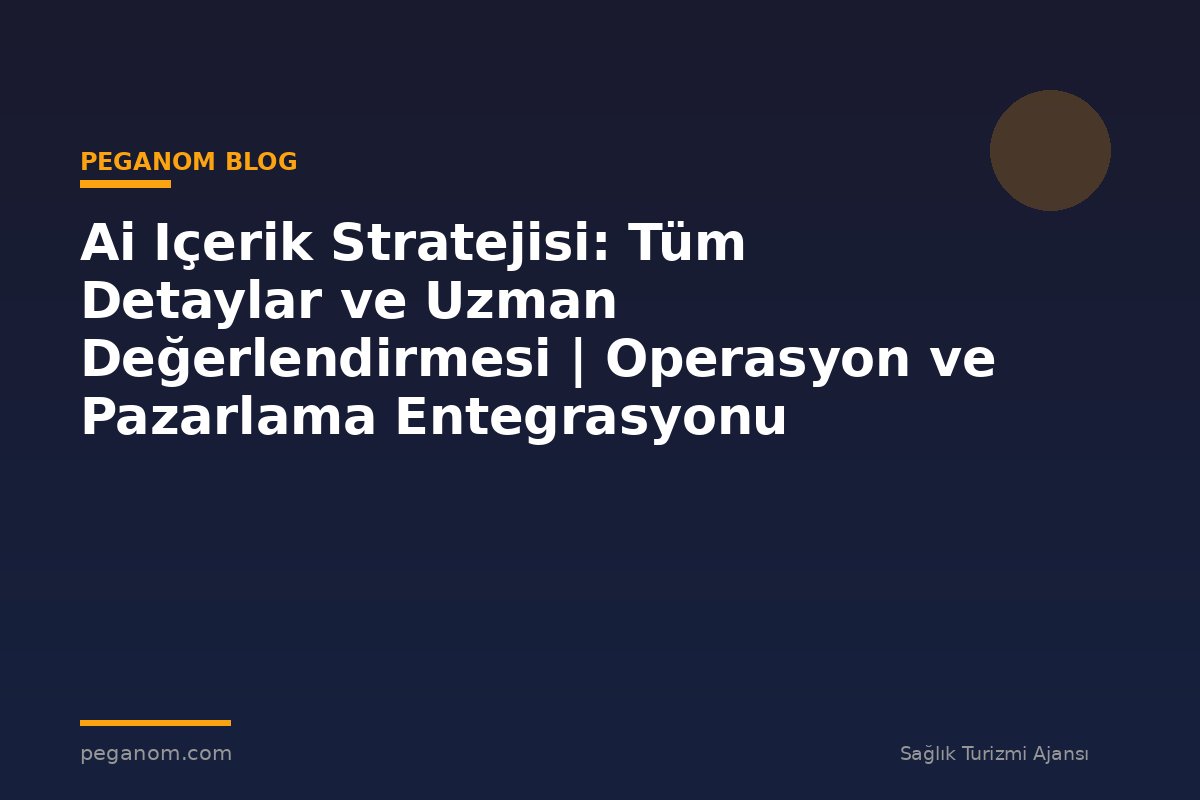 Ai Içerik Stratejisi: Tüm Detaylar ve Uzman Değerlendirmesi | Operasyon ve Pazarlama Entegrasyonu
