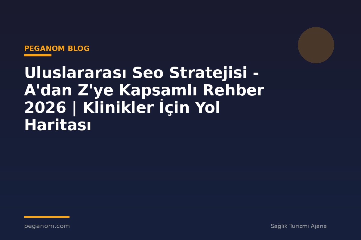 Uluslararası Seo Stratejisi - A'dan Z'ye Kapsamlı Rehber 2026 | Klinikler İçin Yol Haritası